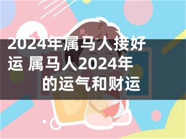 2024年属马人接好运 属马人2024年的运气和财运