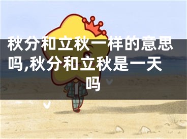 秋分和立秋一样的意思吗,秋分和立秋是一天吗