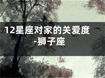 12星座对家的关爱度-狮子座