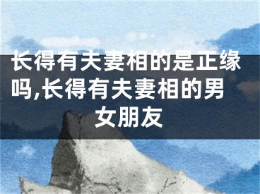 长得有夫妻相的是正缘吗,长得有夫妻相的男女朋友
