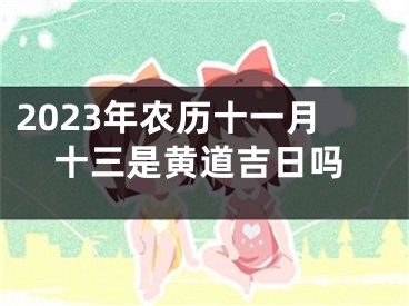 2023年农历十一月十三是黄道吉日吗