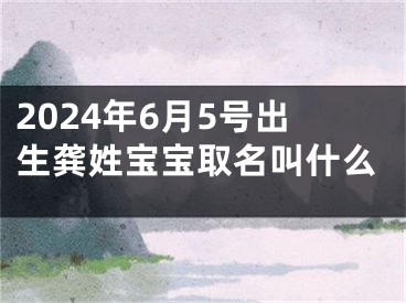 2024年6月5号出生龚姓宝宝取名叫什么
