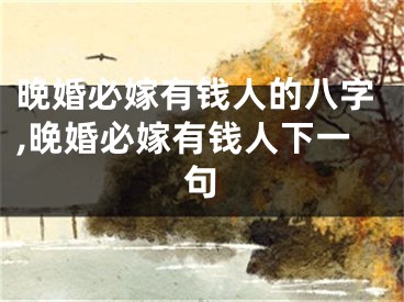 晚婚必嫁有钱人的八字,晚婚必嫁有钱人下一句