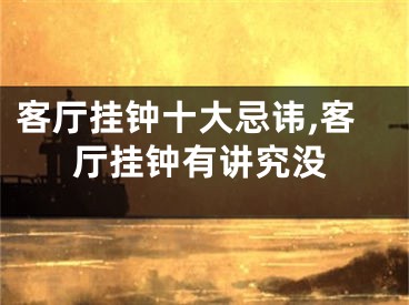 客厅挂钟十大忌讳,客厅挂钟有讲究没