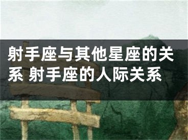 射手座与其他星座的关系 射手座的人际关系