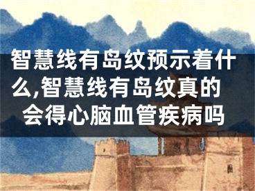智慧线有岛纹预示着什么,智慧线有岛纹真的会得心脑血管疾病吗