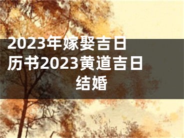 2023年嫁娶吉日 历书2023黄道吉日结婚