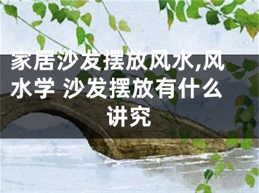 家居沙发摆放风水,风水学 沙发摆放有什么讲究