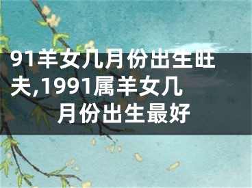 91羊女几月份出生旺夫,1991属羊女几月份出生最好