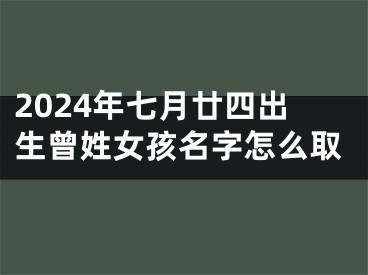 2024年七月廿四出生曾姓女孩名字怎么取
