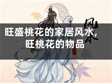 旺盛桃花的家居风水,旺桃花的物品