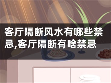 客厅隔断风水有哪些禁忌,客厅隔断有啥禁忌