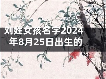 刘姓女孩名字2024年8月25日出生的