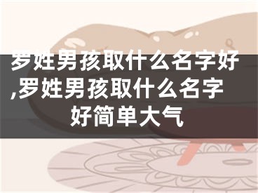 罗姓男孩取什么名字好,罗姓男孩取什么名字好简单大气
