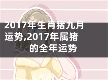 2017年生肖猪九月运势,2017年属猪的全年运势