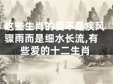 这些生肖的爱不是疾风骤雨而是细水长流,有些爱的十二生肖