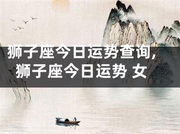 狮子座今日运势查询,狮子座今日运势 女