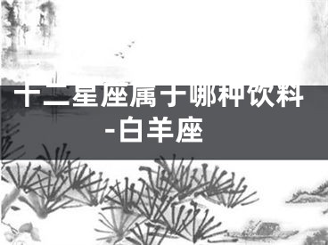 十二星座属于哪种饮料-白羊座