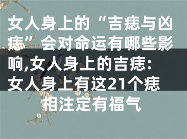 女人身上的“吉痣与凶痣”会对命运有哪些影响,女人身上的吉痣:女人身上有这21个痣相注定有福气