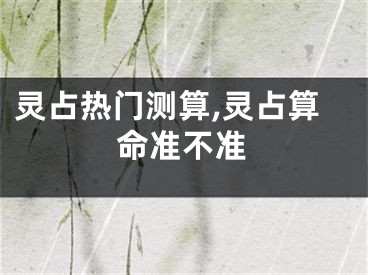 灵占热门测算,灵占算命准不准