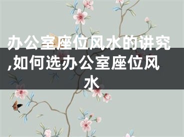 办公室座位风水的讲究,如何选办公室座位风水