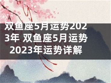 双鱼座5月运势2023年 双鱼座5月运势2023年运势详解