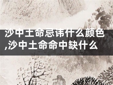 沙中土命忌讳什么颜色,沙中土命命中缺什么