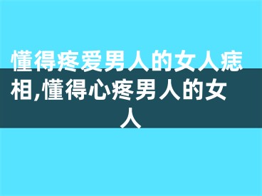 懂得疼爱男人的女人痣相,懂得心疼男人的女人