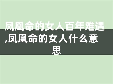 凤凰命的女人百年难遇,凤凰命的女人什么意思