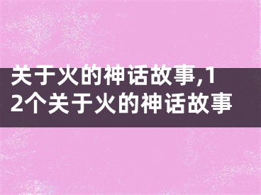 关于火的神话故事,12个关于火的神话故事