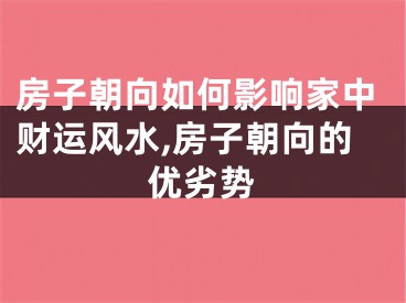 房子朝向如何影响家中财运风水,房子朝向的优劣势
