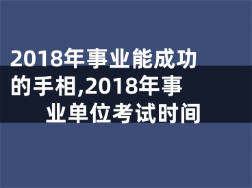 2018年事业能成功的手相,2018年事业单位考试时间