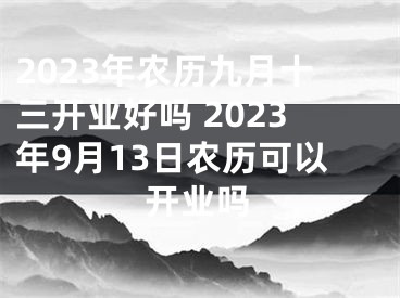 2023年农历九月十三开业好吗 2023年9月13日农历可以开业吗