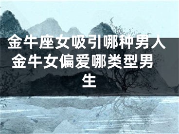金牛座女吸引哪种男人 金牛女偏爱哪类型男生