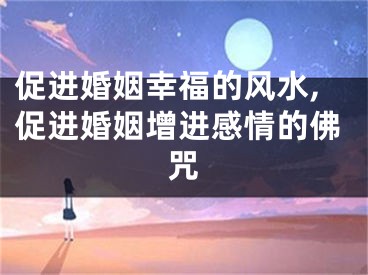 促进婚姻幸福的风水,促进婚姻增进感情的佛咒