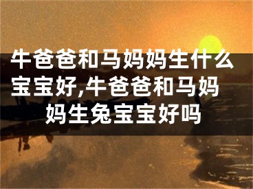 牛爸爸和马妈妈生什么宝宝好,牛爸爸和马妈妈生兔宝宝好吗