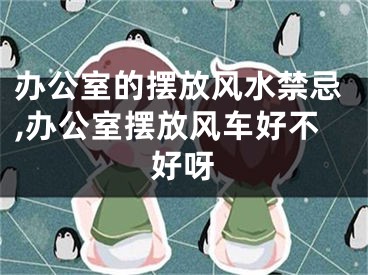办公室的摆放风水禁忌,办公室摆放风车好不好呀
