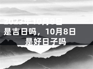 2023年10月8日是吉日吗，10月8日是好日子吗
