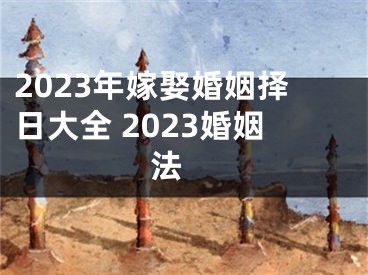 2023年嫁娶婚姻择日大全 2023婚姻法 