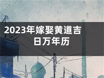 2023年嫁娶黄道吉日万年历