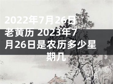 2022年7月26日老黄历 2023年7月26日是农历多少星期几