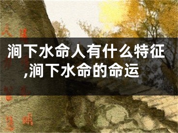 涧下水命人有什么特征,涧下水命的命运