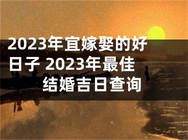 2023年宜嫁娶的好日子 2023年最佳结婚吉日查询
