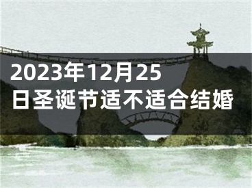 2023年12月25日圣诞节适不适合结婚