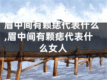 眉中间有颗痣代表什么,眉中间有颗痣代表什么女人