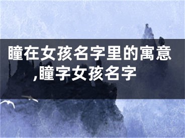 瞳在女孩名字里的寓意,瞳字女孩名字