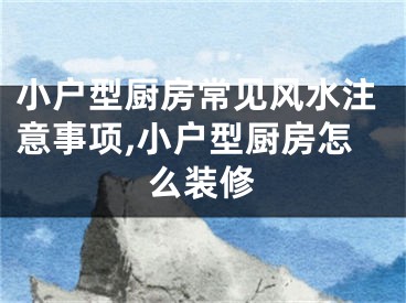小户型厨房常见风水注意事项,小户型厨房怎么装修