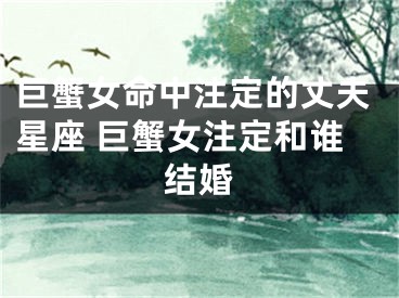 巨蟹女命中注定的丈夫星座 巨蟹女注定和谁结婚