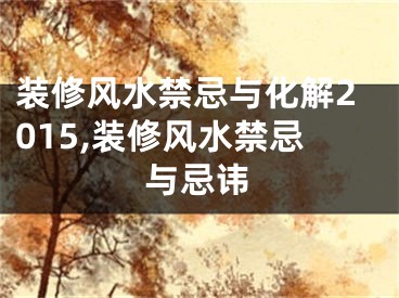 装修风水禁忌与化解2015,装修风水禁忌与忌讳