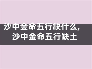 沙中金命五行缺什么,沙中金命五行缺土
